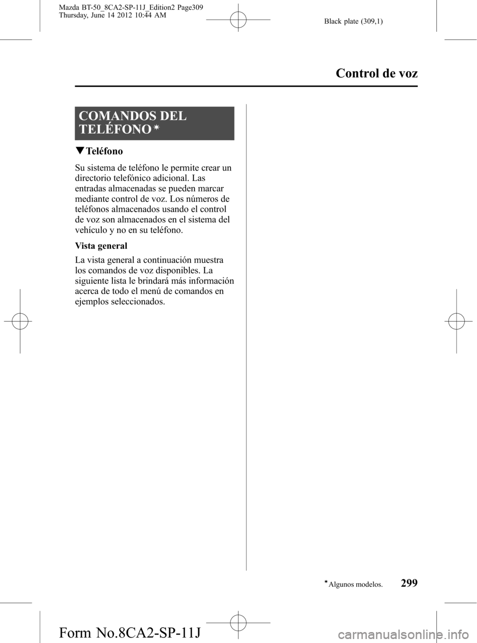 MAZDA MODEL BT-50 2015 Manual del propietario (in Spanish) Black plate (309,1)
COMANDOS DEL
TELÉFONO
í
qTeléfono
Su sistema de teléfono le permite crear un
directorio telefónico adicional. Las
entradas almacenadas se pueden marcar
mediante control de voz MAZDA MODEL BT-50 2015 Manual del propietario (in Spanish) Black plate (309,1)
COMANDOS DEL
TELÉFONO
í
qTeléfono
Su sistema de teléfono le permite crear un
directorio telefónico adicional. Las
entradas almacenadas se pueden marcar
mediante control de voz