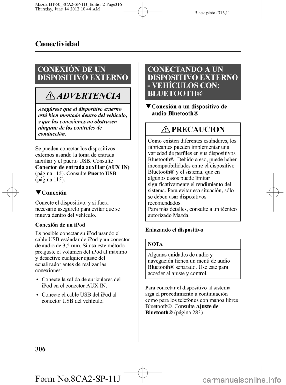 MAZDA MODEL BT-50 2015 Manual del propietario (in Spanish) Black plate (316,1)
CONEXIÓN DE UN
DISPOSITIVO EXTERNO
ADVERTENCIA
Asegúrese que el dispositivo externo
está bien montado dentro del vehículo,
y que las conexiones no obstruyen
ninguno de los cont MAZDA MODEL BT-50 2015 Manual del propietario (in Spanish) Black plate (316,1)
CONEXIÓN DE UN
DISPOSITIVO EXTERNO
ADVERTENCIA
Asegúrese que el dispositivo externo
está bien montado dentro del vehículo,
y que las conexiones no obstruyen
ninguno de los cont