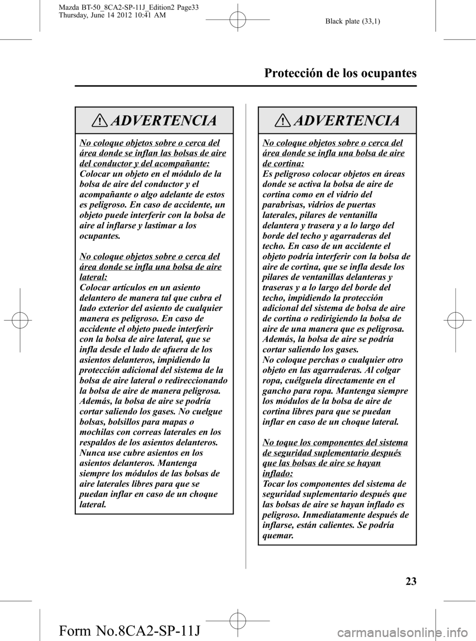 MAZDA MODEL BT-50 2015 Manual del propietario (in Spanish) Black plate (33,1)
ADVERTENCIA
No coloque objetos sobre o cerca del
área donde se inflan las bolsas de aire
del conductor y del acompañante:
Colocar un objeto en el módulo de la
bolsa de aire del c MAZDA MODEL BT-50 2015 Manual del propietario (in Spanish) Black plate (33,1)
ADVERTENCIA
No coloque objetos sobre o cerca del
área donde se inflan las bolsas de aire
del conductor y del acompañante:
Colocar un objeto en el módulo de la
bolsa de aire del c