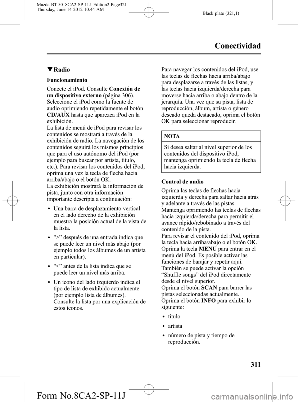 MAZDA MODEL BT-50 2015 Manual del propietario (in Spanish) Black plate (321,1)
qRadio
Funcionamiento
Conecte el iPod. ConsulteConexión de
un dispositivo externo(página 306).
Seleccione el iPod como la fuente de
audio oprimiendo repetidamente el botón
CD/AU MAZDA MODEL BT-50 2015 Manual del propietario (in Spanish) Black plate (321,1)
qRadio
Funcionamiento
Conecte el iPod. ConsulteConexión de
un dispositivo externo(página 306).
Seleccione el iPod como la fuente de
audio oprimiendo repetidamente el botón
CD/AU
