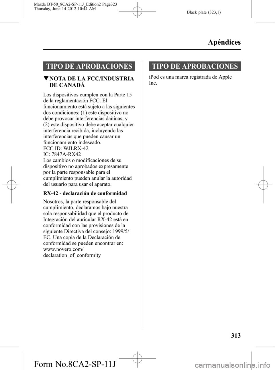MAZDA MODEL BT-50 2015 Manual del propietario (in Spanish) Black plate (323,1)
TIPO DE APROBACIONES
qNOTA DE LA FCC/INDUSTRIA
DE CANADÁ
Los dispositivos cumplen con la Parte 15
de la reglamentación FCC. El
funcionamiento está sujeto a las siguientes
dos co MAZDA MODEL BT-50 2015 Manual del propietario (in Spanish) Black plate (323,1)
TIPO DE APROBACIONES
qNOTA DE LA FCC/INDUSTRIA
DE CANADÁ
Los dispositivos cumplen con la Parte 15
de la reglamentación FCC. El
funcionamiento está sujeto a las siguientes
dos co