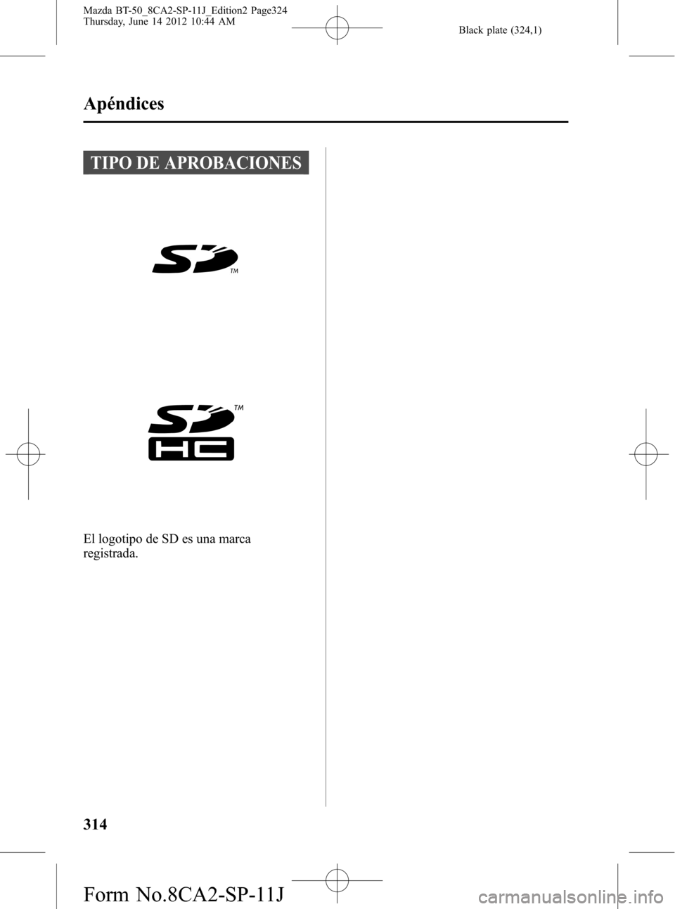 MAZDA MODEL BT-50 2015 Manual del propietario (in Spanish) Black plate (324,1)
TIPO DE APROBACIONES
El logotipo de SD es una marca
registrada.
314
Apéndices
Mazda BT-50_8CA2-SP-11J_Edition2 Page324
Thursday, June 14 2012 10:44 AM
Form No.8CA2-SP-11J MAZDA MODEL BT-50 2015 Manual del propietario (in Spanish) Black plate (324,1)
TIPO DE APROBACIONES
El logotipo de SD es una marca
registrada.
314
Apéndices
Mazda BT-50_8CA2-SP-11J_Edition2 Page324
Thursday, June 14 2012 10:44 AM
Form No.8CA2-SP-11J