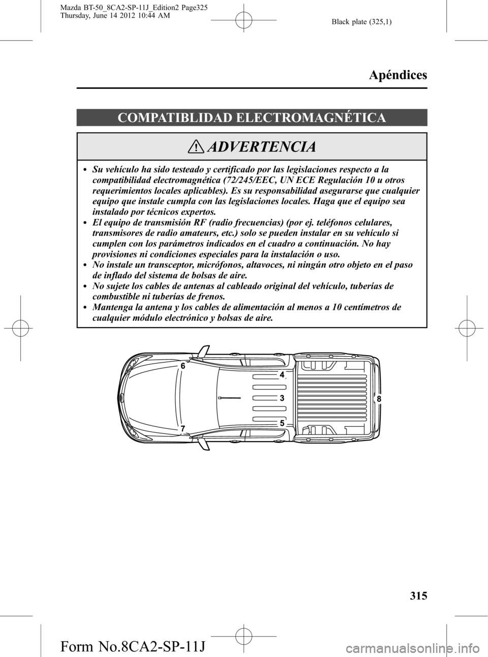 MAZDA MODEL BT-50 2015 Manual del propietario (in Spanish) Black plate (325,1)
COMPATIBLIDAD ELECTROMAGNÉTICA
ADVERTENCIA
lSu vehículo ha sido testeado y certificado por las legislaciones respecto a la
compatibilidad electromagnética (72/245/EEC, UN ECE Re MAZDA MODEL BT-50 2015 Manual del propietario (in Spanish) Black plate (325,1)
COMPATIBLIDAD ELECTROMAGNÉTICA
ADVERTENCIA
lSu vehículo ha sido testeado y certificado por las legislaciones respecto a la
compatibilidad electromagnética (72/245/EEC, UN ECE Re