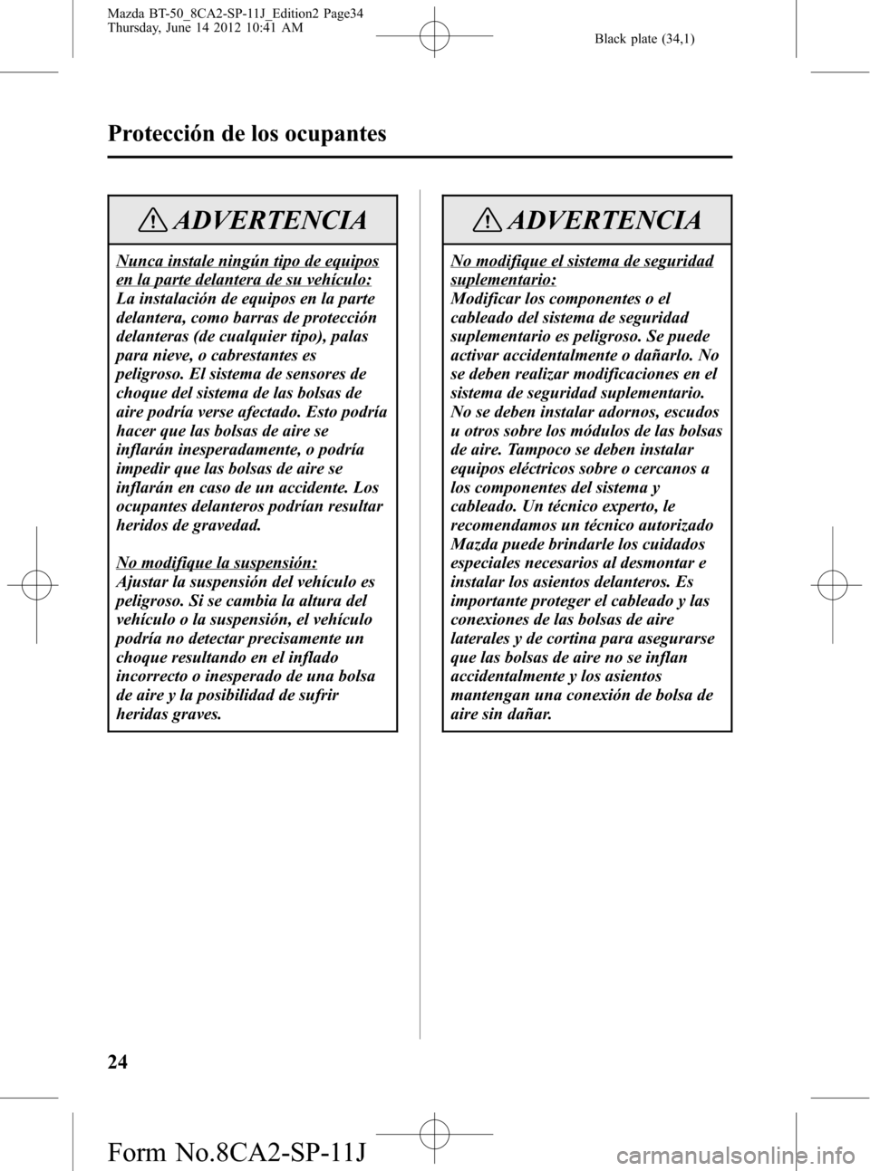 MAZDA MODEL BT-50 2015 Manual del propietario (in Spanish) Black plate (34,1)
ADVERTENCIA
Nunca instale ningún tipo de equipos
en la parte delantera de su vehículo:
La instalación de equipos en la parte
delantera, como barras de protección
delanteras (de MAZDA MODEL BT-50 2015 Manual del propietario (in Spanish) Black plate (34,1)
ADVERTENCIA
Nunca instale ningún tipo de equipos
en la parte delantera de su vehículo:
La instalación de equipos en la parte
delantera, como barras de protección
delanteras (de