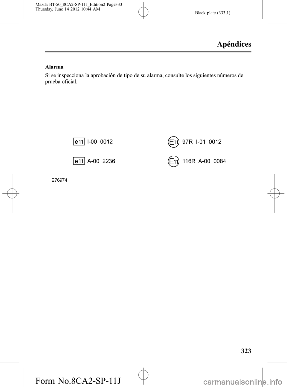 MAZDA MODEL BT-50 2015  Manual del propietario (in Spanish) Black plate (333,1)
Alarma
Si se inspecciona la aprobación de tipo de su alarma, consulte los siguientes números de
prueba oficial.
Apéndices
323
Mazda BT-50_8CA2-SP-11J_Edition2 Page333
Thursday, 