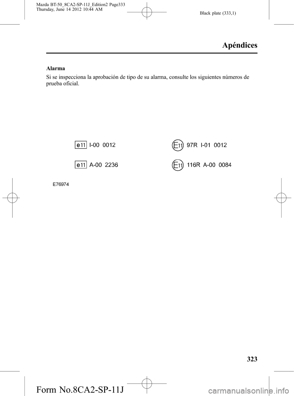 MAZDA MODEL BT-50 2015 Manual del propietario (in Spanish) Black plate (333,1)
Alarma
Si se inspecciona la aprobación de tipo de su alarma, consulte los siguientes números de
prueba oficial.
Apéndices
323
Mazda BT-50_8CA2-SP-11J_Edition2 Page333
Thursday, MAZDA MODEL BT-50 2015 Manual del propietario (in Spanish) Black plate (333,1)
Alarma
Si se inspecciona la aprobación de tipo de su alarma, consulte los siguientes números de
prueba oficial.
Apéndices
323
Mazda BT-50_8CA2-SP-11J_Edition2 Page333
Thursday,