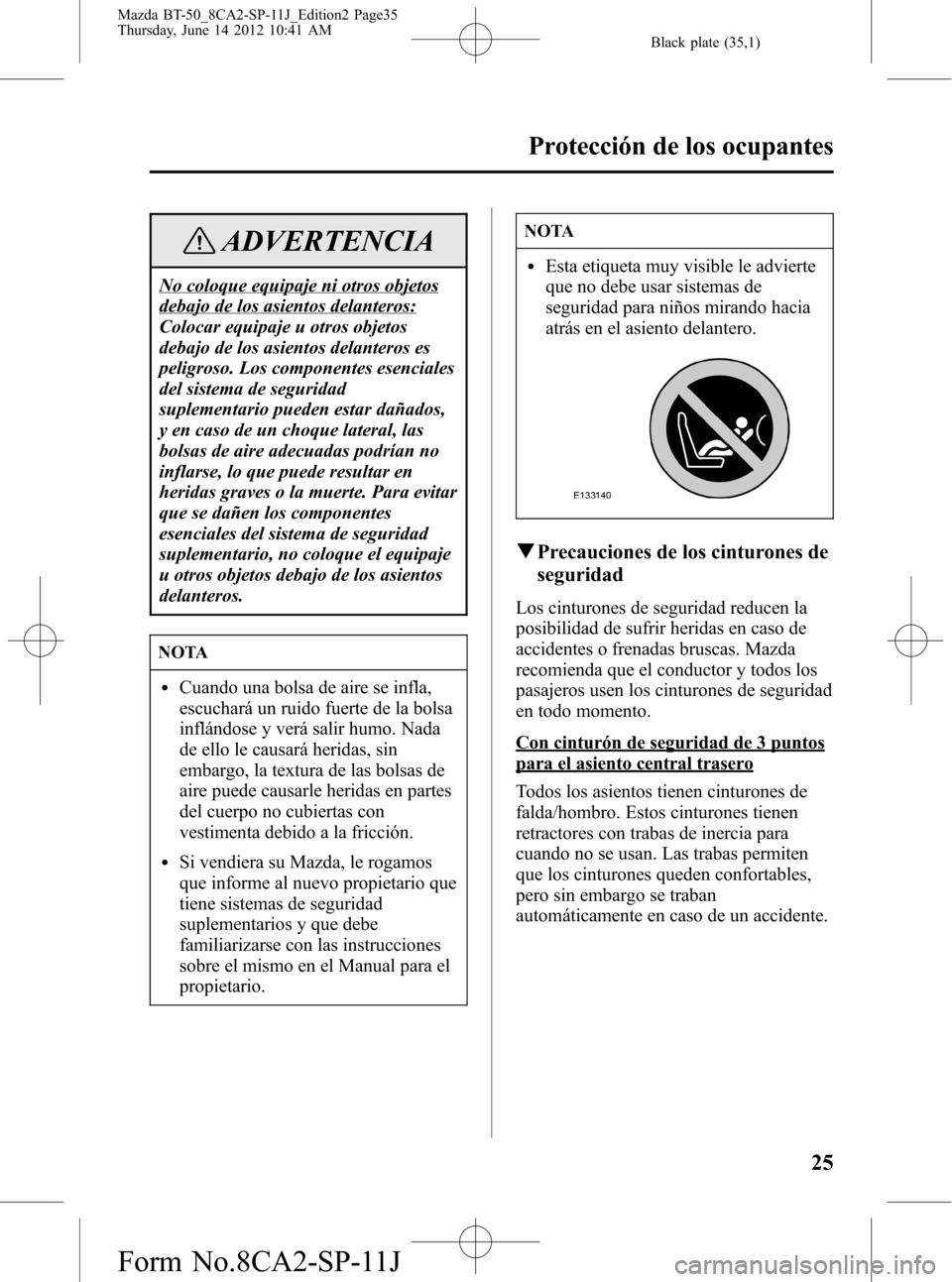 MAZDA MODEL BT-50 2015  Manual del propietario (in Spanish) Black plate (35,1)
ADVERTENCIA
No coloque equipaje ni otros objetos
debajo de los asientos delanteros:
Colocar equipaje u otros objetos
debajo de los asientos delanteros es
peligroso. Los componentes 