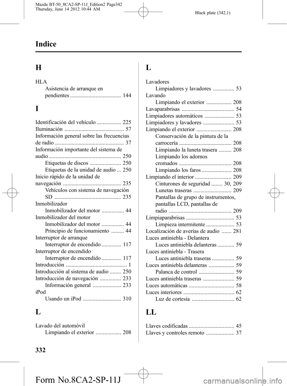 MAZDA MODEL BT-50 2015 Manual del propietario (in Spanish) Black plate (342,1)
H
HLA
Asistencia de arranque en
pendientes .................................... 144
I
Identificación del vehículo ................. 225
Iluminación ............................. MAZDA MODEL BT-50 2015 Manual del propietario (in Spanish) Black plate (342,1)
H
HLA
Asistencia de arranque en
pendientes .................................... 144
I
Identificación del vehículo ................. 225
Iluminación .............................