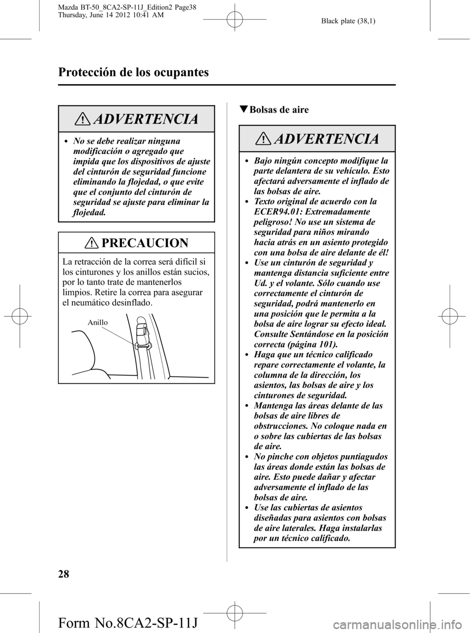 MAZDA MODEL BT-50 2015  Manual del propietario (in Spanish) Black plate (38,1)
ADVERTENCIA
lNo se debe realizar ninguna
modificación o agregado que
impida que los dispositivos de ajuste
del cinturón de seguridad funcione
eliminando la flojedad, o que evite
q