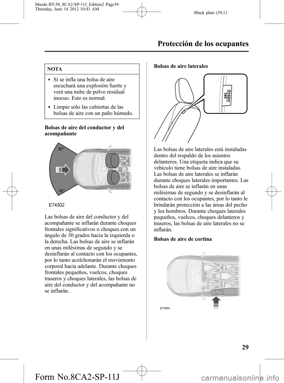 MAZDA MODEL BT-50 2015  Manual del propietario (in Spanish) Black plate (39,1)
NOTA
lSi se infla una bolsa de aire
escuchará una explosión fuerte y
verá una nube de polvo residual
inocuo. Esto es normal.
lLimpie sólo las cubiertas de las
bolsas de aire con