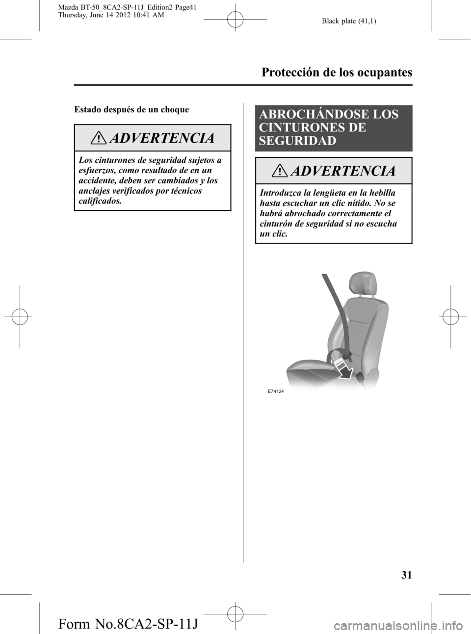 MAZDA MODEL BT-50 2015 Manual del propietario (in Spanish) Black plate (41,1)
Estado después de un choque
ADVERTENCIA
Los cinturones de seguridad sujetos a
esfuerzos, como resultado de en un
accidente, deben ser cambiados y los
anclajes verificados por técn MAZDA MODEL BT-50 2015 Manual del propietario (in Spanish) Black plate (41,1)
Estado después de un choque
ADVERTENCIA
Los cinturones de seguridad sujetos a
esfuerzos, como resultado de en un
accidente, deben ser cambiados y los
anclajes verificados por técn