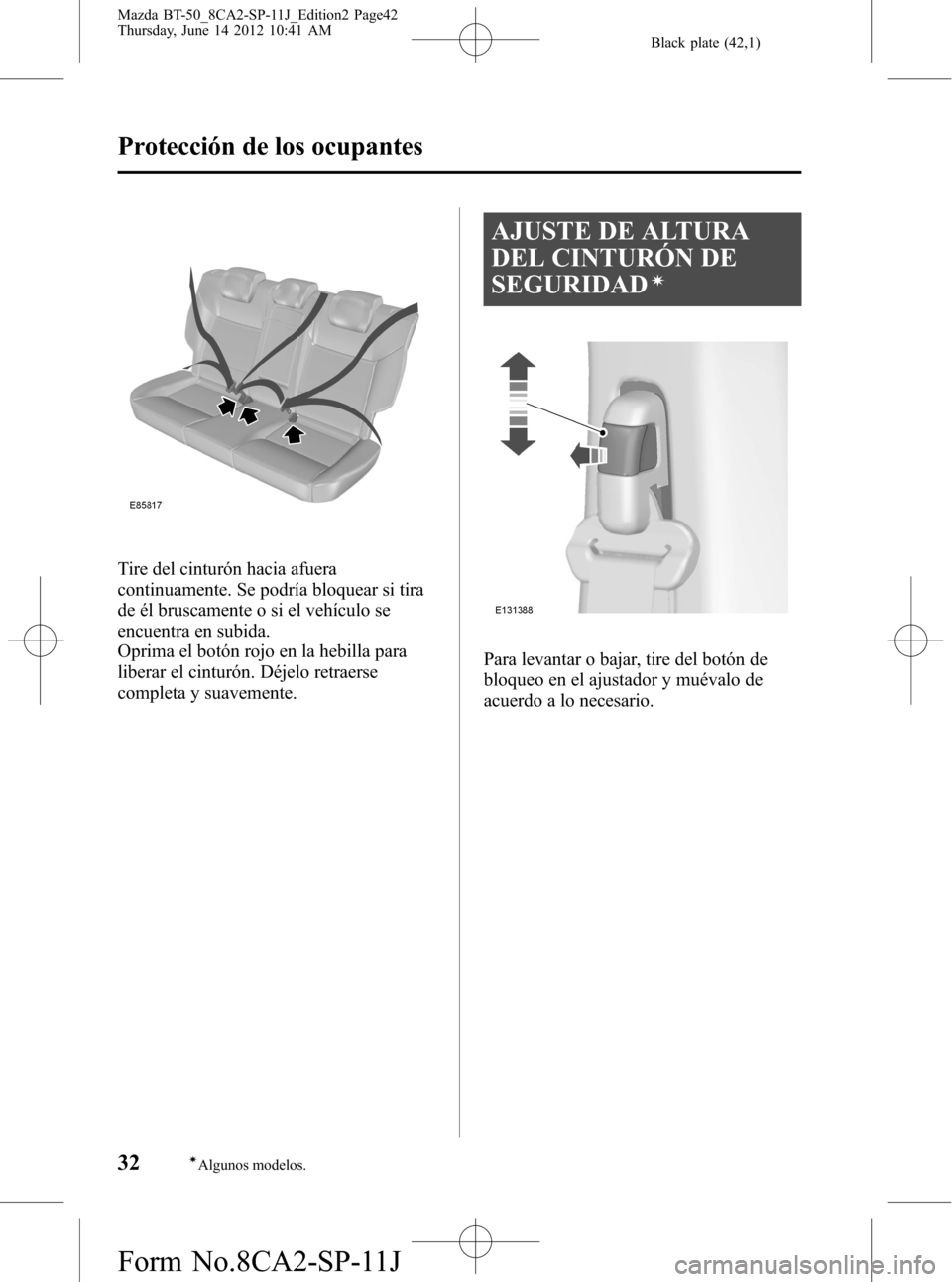 MAZDA MODEL BT-50 2015  Manual del propietario (in Spanish) Black plate (42,1)
Tire del cinturón hacia afuera
continuamente. Se podría bloquear si tira
de él bruscamente o si el vehículo se
encuentra en subida.
Oprima el botón rojo en la hebilla para
libe