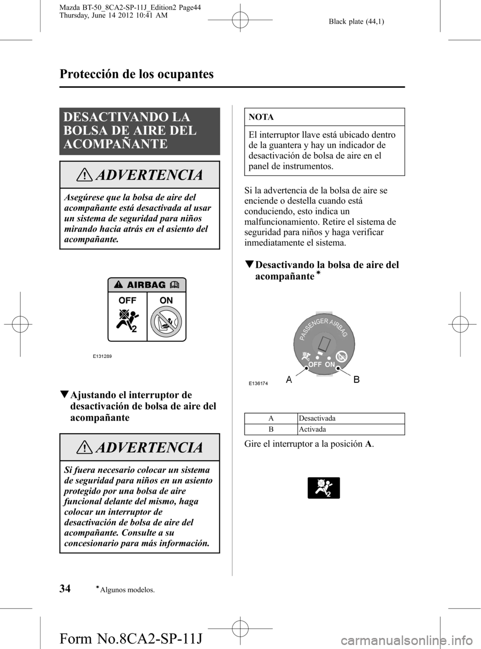 MAZDA MODEL BT-50 2015 Manual del propietario (in Spanish) Black plate (44,1)
DESACTIVANDO LA
BOLSA DE AIRE DEL
ACOMPAÑANTE
ADVERTENCIA
Asegúrese que la bolsa de aire del
acompañante está desactivada al usar
un sistema de seguridad para niños
mirando hac MAZDA MODEL BT-50 2015 Manual del propietario (in Spanish) Black plate (44,1)
DESACTIVANDO LA
BOLSA DE AIRE DEL
ACOMPAÑANTE
ADVERTENCIA
Asegúrese que la bolsa de aire del
acompañante está desactivada al usar
un sistema de seguridad para niños
mirando hac