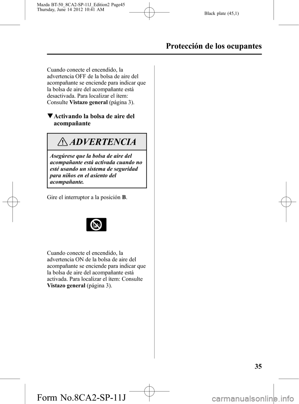 MAZDA MODEL BT-50 2015  Manual del propietario (in Spanish) Black plate (45,1)
Cuando conecte el encendido, la
advertencia OFF de la bolsa de aire del
acompañante se enciende para indicar que
la bolsa de aire del acompañante está
desactivada. Para localizar