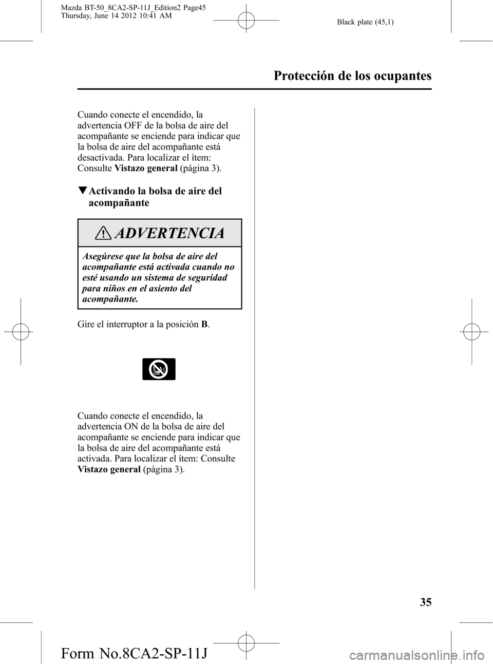 MAZDA MODEL BT-50 2015 Manual del propietario (in Spanish) Black plate (45,1)
Cuando conecte el encendido, la
advertencia OFF de la bolsa de aire del
acompañante se enciende para indicar que
la bolsa de aire del acompañante está
desactivada. Para localizar MAZDA MODEL BT-50 2015 Manual del propietario (in Spanish) Black plate (45,1)
Cuando conecte el encendido, la
advertencia OFF de la bolsa de aire del
acompañante se enciende para indicar que
la bolsa de aire del acompañante está
desactivada. Para localizar