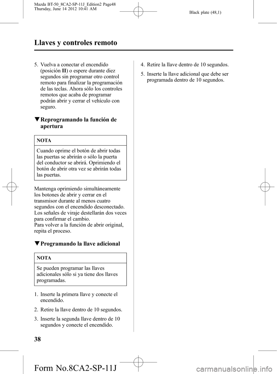 MAZDA MODEL BT-50 2015  Manual del propietario (in Spanish) Black plate (48,1)
5. Vuelva a conectar el encendido
(posiciónII) o espere durante diez
segundos sin programar otro control
remoto para finalizar la programación
de las teclas. Ahora sólo los contr