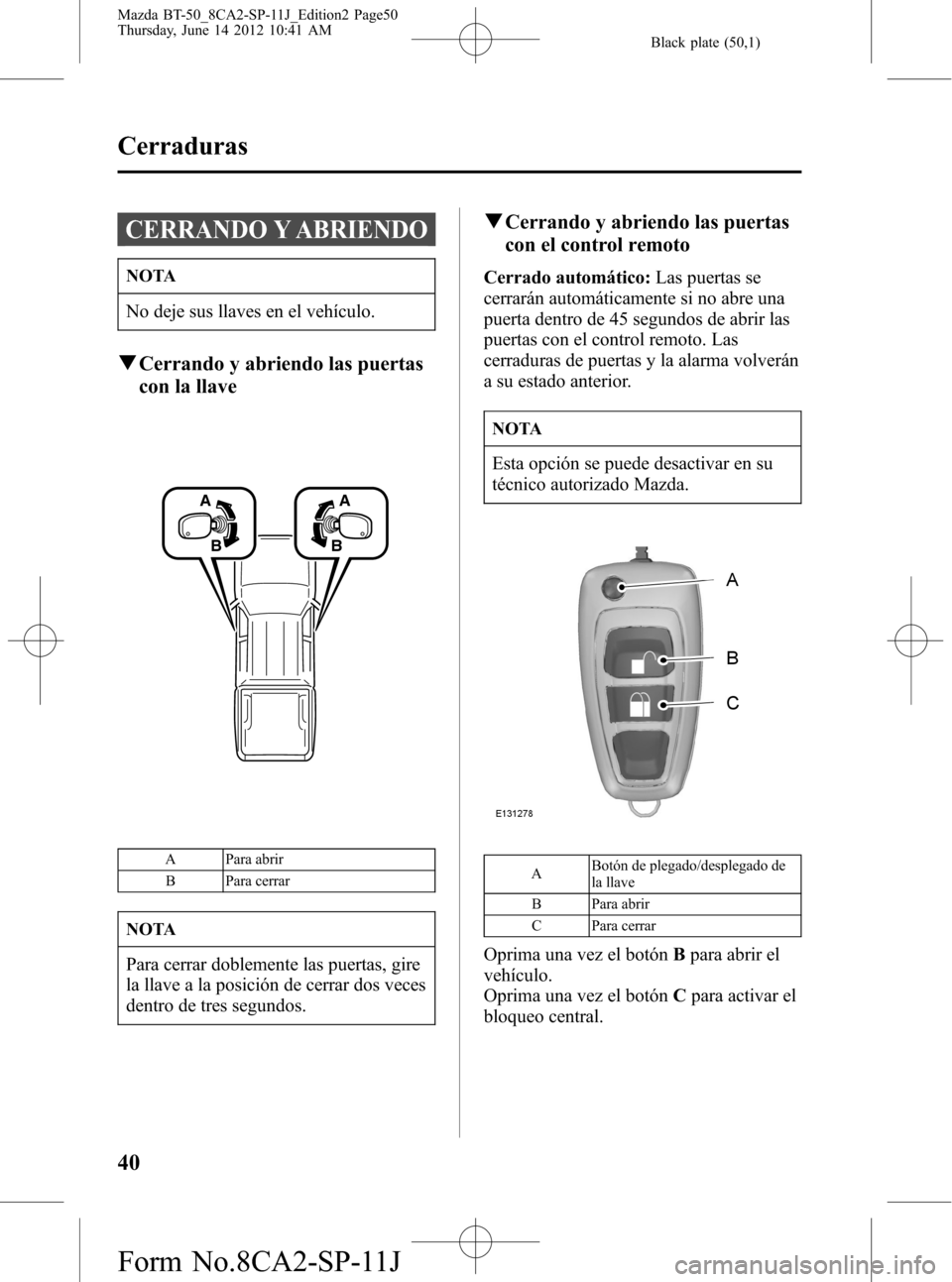 MAZDA MODEL BT-50 2015  Manual del propietario (in Spanish) Black plate (50,1)
CERRANDO Y ABRIENDO
NOTA
No deje sus llaves en el vehículo.
qCerrando y abriendo las puertas
con la llave
A
BA
B
A Para abrir
B Para cerrar
NOTA
Para cerrar doblemente las puertas,