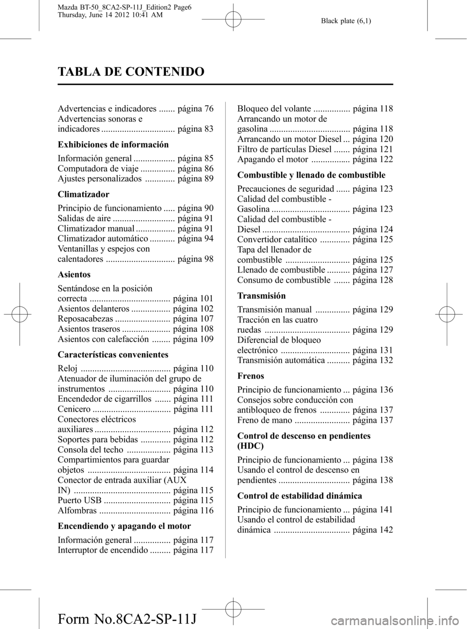 MAZDA MODEL BT-50 2015  Manual del propietario (in Spanish) Black plate (6,1)
Advertencias e indicadores ....... página 76
Advertencias sonoras e
indicadores ................................ página 83
Exhibiciones de información
Información general .......