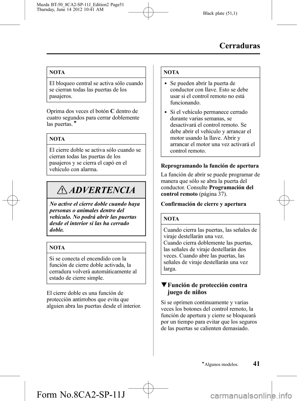 MAZDA MODEL BT-50 2015 Manual del propietario (in Spanish) Black plate (51,1)
NOTA
El bloqueo central se activa sólo cuando
se cierran todas las puertas de los
pasajeros.
Oprima dos veces el botónCdentro de
cuatro segundos para cerrar doblemente
las puertas MAZDA MODEL BT-50 2015 Manual del propietario (in Spanish) Black plate (51,1)
NOTA
El bloqueo central se activa sólo cuando
se cierran todas las puertas de los
pasajeros.
Oprima dos veces el botónCdentro de
cuatro segundos para cerrar doblemente
las puertas