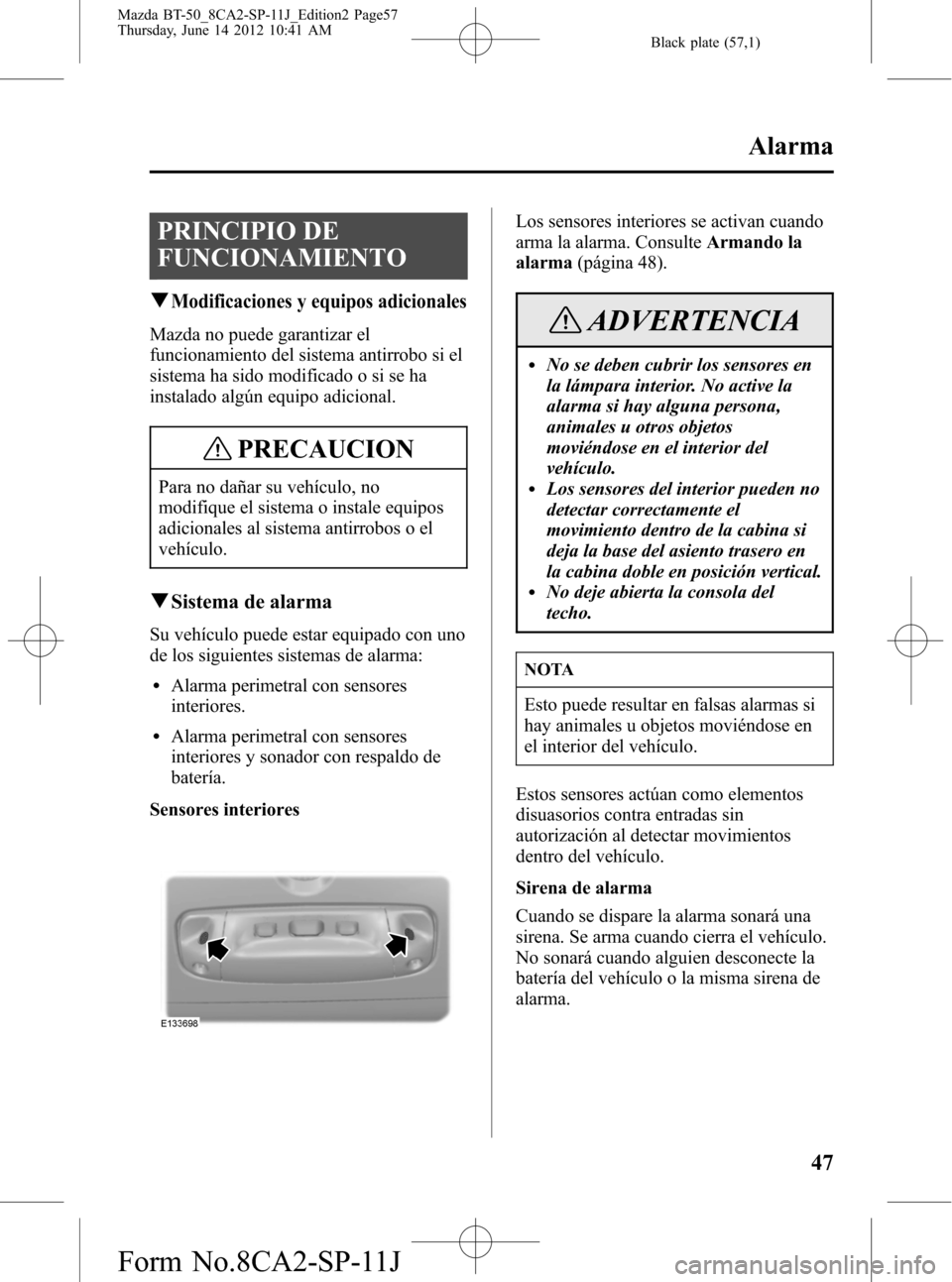 MAZDA MODEL BT-50 2015  Manual del propietario (in Spanish) Black plate (57,1)
PRINCIPIO DE
FUNCIONAMIENTO
qModificaciones y equipos adicionales
Mazda no puede garantizar el
funcionamiento del sistema antirrobo si el
sistema ha sido modificado o si se ha
insta