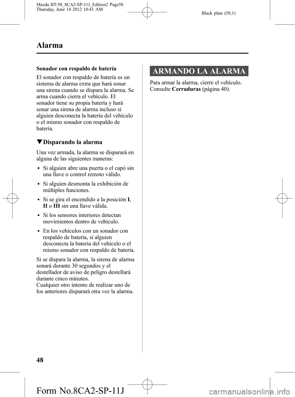 MAZDA MODEL BT-50 2015  Manual del propietario (in Spanish) Black plate (58,1)
Sonador con respaldo de batería
El sonador con respaldo de batería es un
sistema de alarma extra que hará sonar
una sirena cuando se dispara la alarma. Se
arma cuando cierra el v