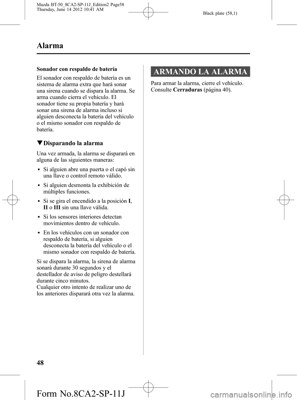 MAZDA MODEL BT-50 2015 Manual del propietario (in Spanish) Black plate (58,1)
Sonador con respaldo de batería
El sonador con respaldo de batería es un
sistema de alarma extra que hará sonar
una sirena cuando se dispara la alarma. Se
arma cuando cierra el v MAZDA MODEL BT-50 2015 Manual del propietario (in Spanish) Black plate (58,1)
Sonador con respaldo de batería
El sonador con respaldo de batería es un
sistema de alarma extra que hará sonar
una sirena cuando se dispara la alarma. Se
arma cuando cierra el v
