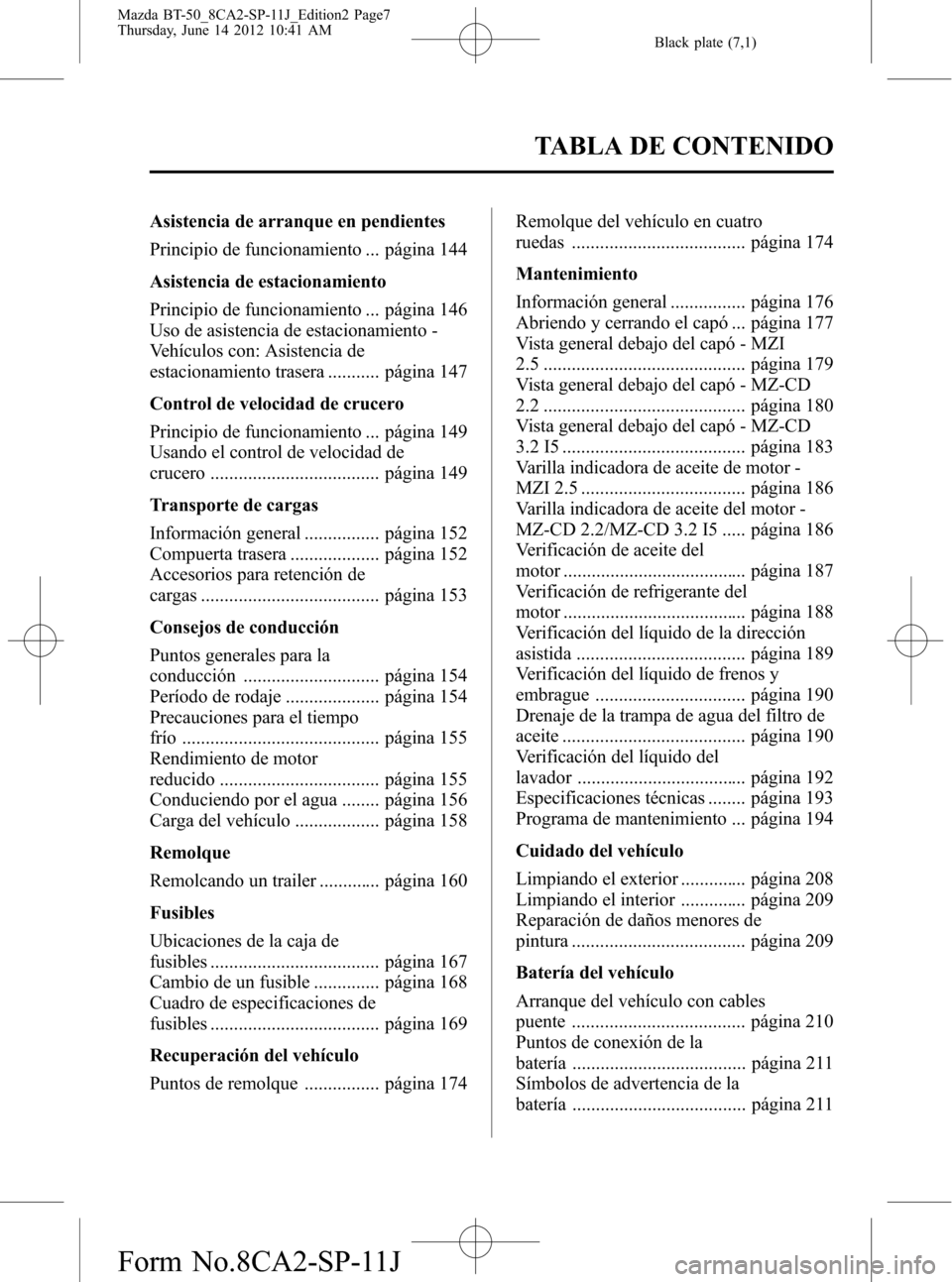 MAZDA MODEL BT-50 2015  Manual del propietario (in Spanish) Black plate (7,1)
Asistencia de arranque en pendientes
Principio de funcionamiento ... página 144
Asistencia de estacionamiento
Principio de funcionamiento ... página 146
Uso de asistencia de estaci