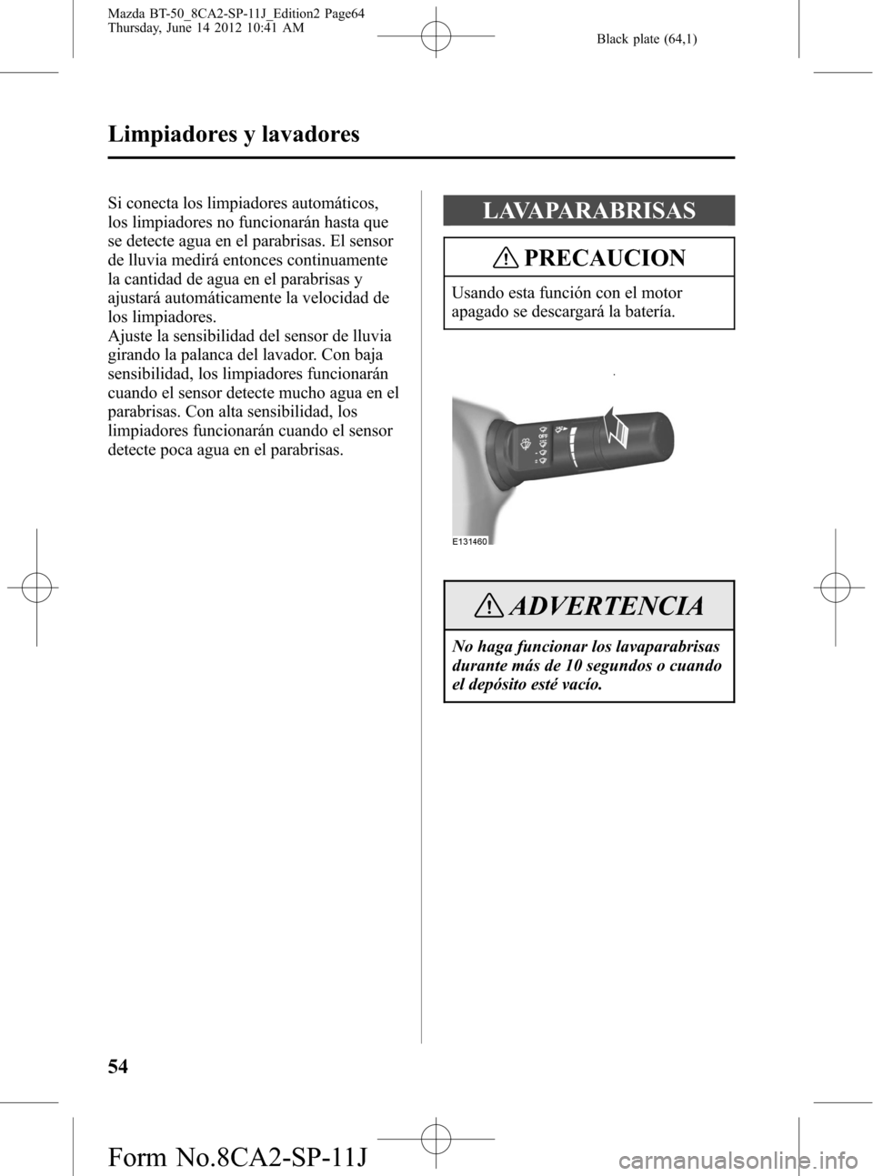 MAZDA MODEL BT-50 2015  Manual del propietario (in Spanish) Black plate (64,1)
Si conecta los limpiadores automáticos,
los limpiadores no funcionarán hasta que
se detecte agua en el parabrisas. El sensor
de lluvia medirá entonces continuamente
la cantidad d