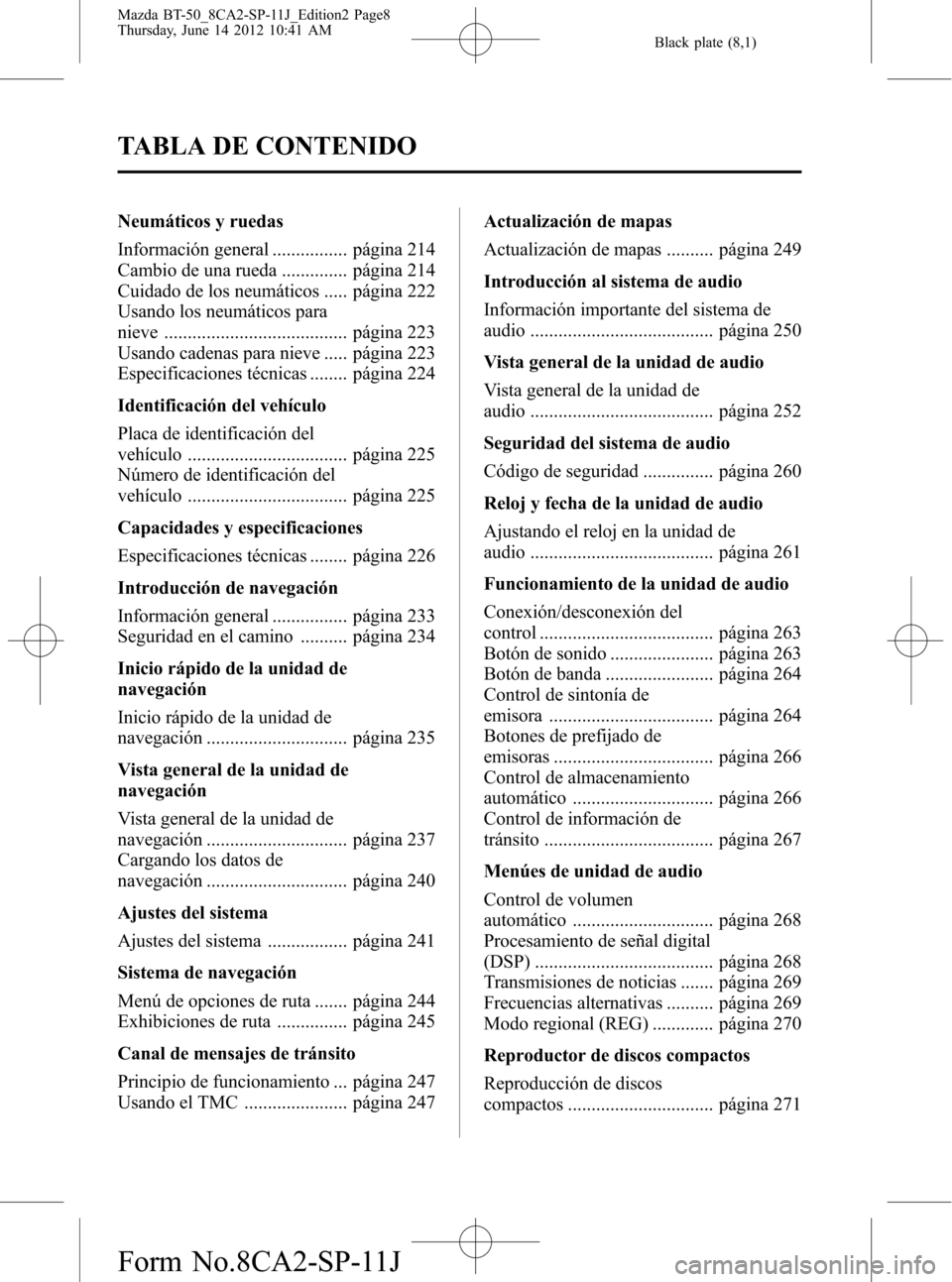 MAZDA MODEL BT-50 2015 Manual del propietario (in Spanish) Black plate (8,1)
Neumáticos y ruedas
Información general ................ página 214
Cambio de una rueda .............. página 214
Cuidado de los neumáticos ..... página 222
Usando los neumáti MAZDA MODEL BT-50 2015 Manual del propietario (in Spanish) Black plate (8,1)
Neumáticos y ruedas
Información general ................ página 214
Cambio de una rueda .............. página 214
Cuidado de los neumáticos ..... página 222
Usando los neumáti