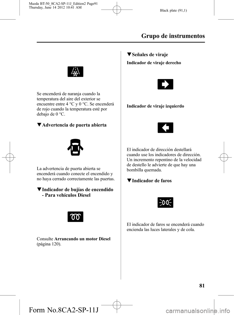 MAZDA MODEL BT-50 2015 Manual del propietario (in Spanish) Black plate (91,1)
Se encenderá de naranja cuando la
temperatura del aire del exterior se
encuentre entre 4 °C y 0 °C. Se encenderá
de rojo cuando la temperatura esté por
debajo de 0 °C.
qAdvert MAZDA MODEL BT-50 2015 Manual del propietario (in Spanish) Black plate (91,1)
Se encenderá de naranja cuando la
temperatura del aire del exterior se
encuentre entre 4 °C y 0 °C. Se encenderá
de rojo cuando la temperatura esté por
debajo de 0 °C.
qAdvert