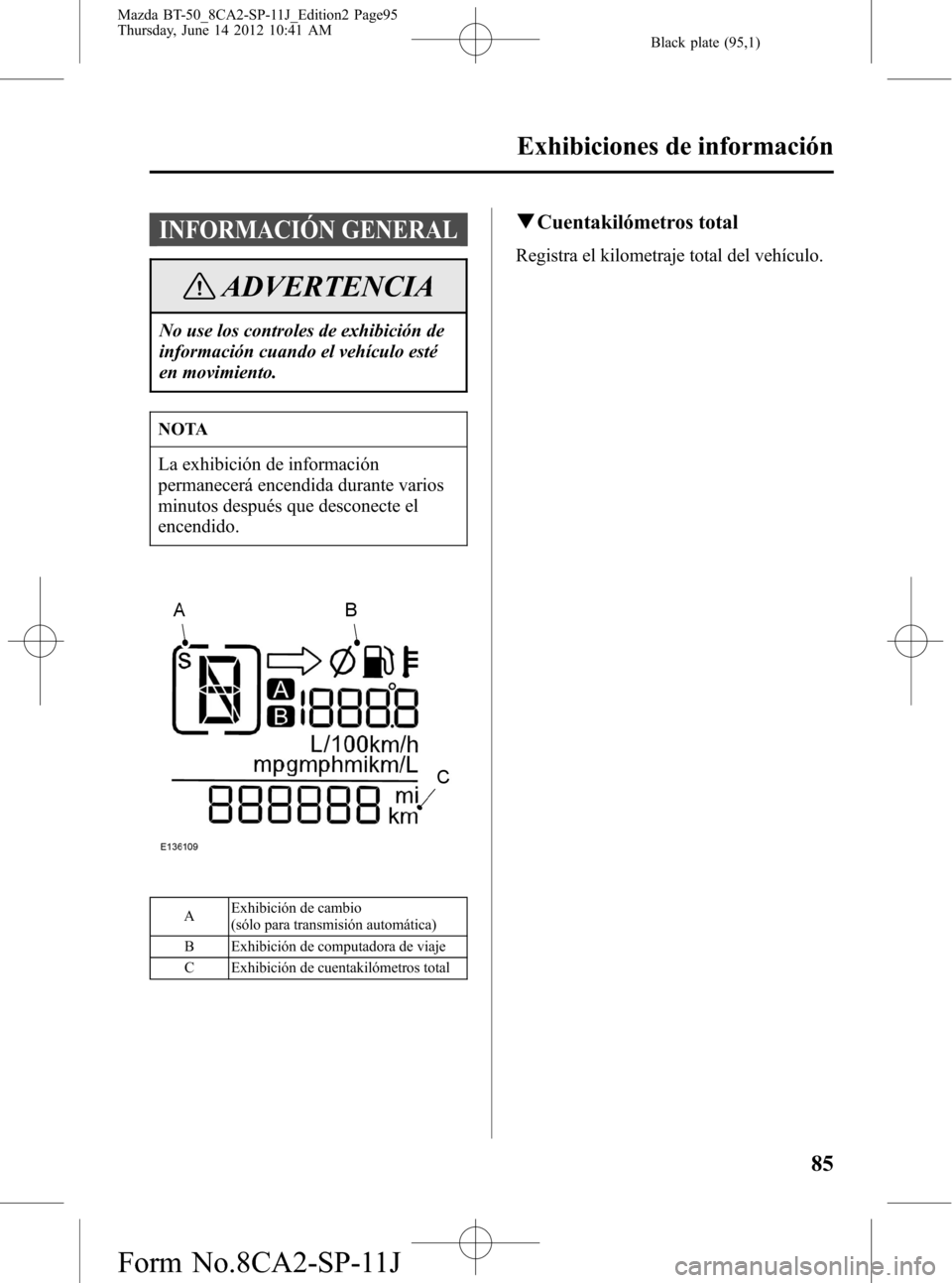 MAZDA MODEL BT-50 2015 Manual del propietario (in Spanish) Black plate (95,1)
INFORMACIÓN GENERAL
ADVERTENCIA
No use los controles de exhibición de
información cuando el vehículo esté
en movimiento.
NOTA
La exhibición de información
permanecerá encend MAZDA MODEL BT-50 2015 Manual del propietario (in Spanish) Black plate (95,1)
INFORMACIÓN GENERAL
ADVERTENCIA
No use los controles de exhibición de
información cuando el vehículo esté
en movimiento.
NOTA
La exhibición de información
permanecerá encend