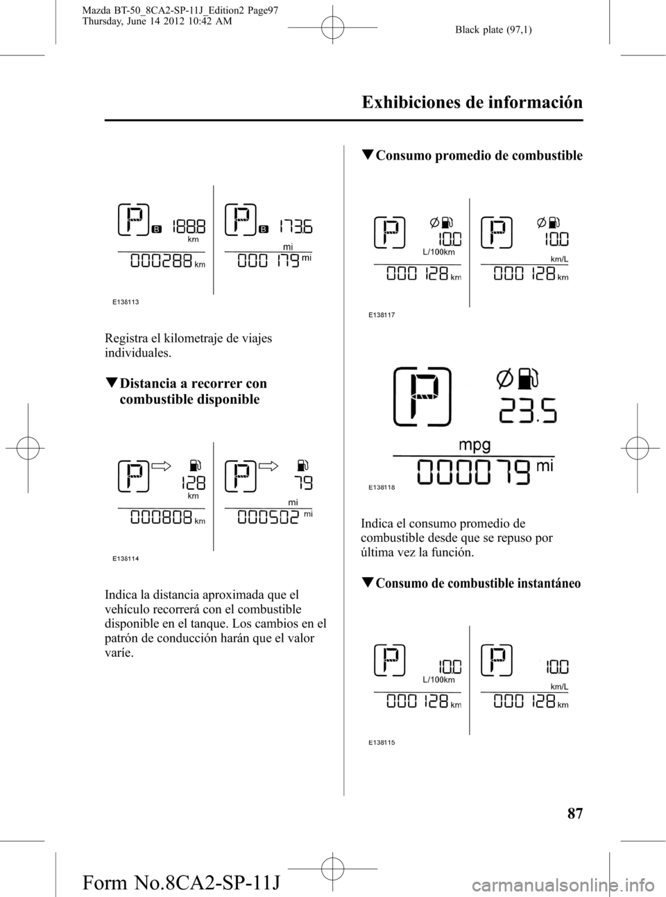 MAZDA MODEL BT-50 2015 Manual del propietario (in Spanish) Black plate (97,1)
Registra el kilometraje de viajes
individuales.
qDistancia a recorrer con
combustible disponible
Indica la distancia aproximada que el
vehículo recorrerá con el combustible
dispon MAZDA MODEL BT-50 2015 Manual del propietario (in Spanish) Black plate (97,1)
Registra el kilometraje de viajes
individuales.
qDistancia a recorrer con
combustible disponible
Indica la distancia aproximada que el
vehículo recorrerá con el combustible
dispon