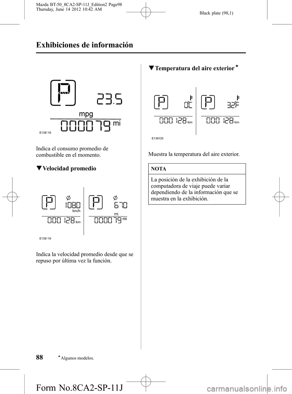 MAZDA MODEL BT-50 2015 Manual del propietario (in Spanish) Black plate (98,1)
Indica el consumo promedio de
combustible en el momento.
qVelocidad promedio
Indica la velocidad promedio desde que se
repuso por última vez la función.
qTemperatura del aire exte MAZDA MODEL BT-50 2015 Manual del propietario (in Spanish) Black plate (98,1)
Indica el consumo promedio de
combustible en el momento.
qVelocidad promedio
Indica la velocidad promedio desde que se
repuso por última vez la función.
qTemperatura del aire exte