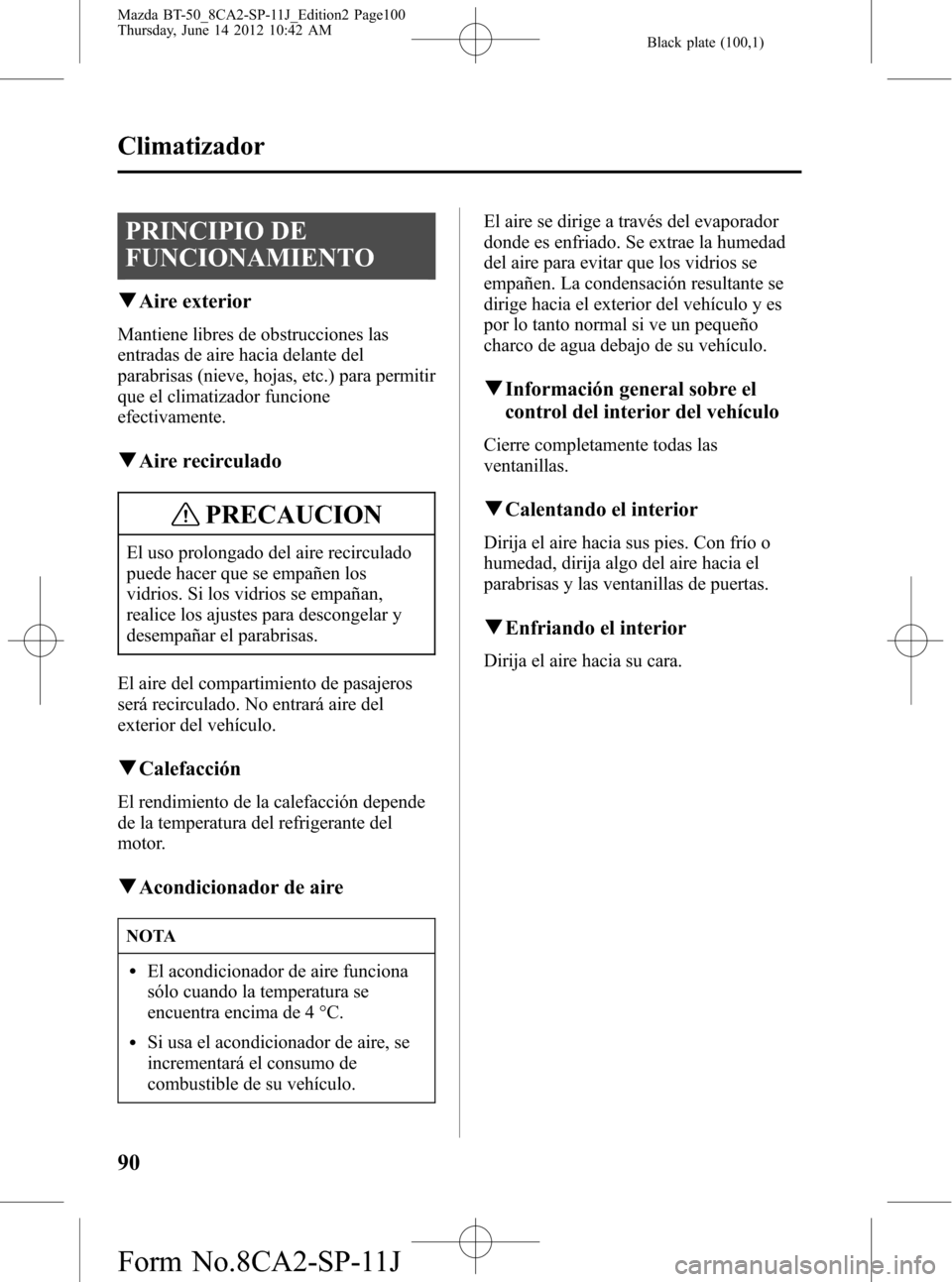 MAZDA MODEL BT-50 2015 Manual del propietario (in Spanish) Black plate (100,1)
PRINCIPIO DE
FUNCIONAMIENTO
qAire exterior
Mantiene libres de obstrucciones las
entradas de aire hacia delante del
parabrisas (nieve, hojas, etc.) para permitir
que el climatizador MAZDA MODEL BT-50 2015 Manual del propietario (in Spanish) Black plate (100,1)
PRINCIPIO DE
FUNCIONAMIENTO
qAire exterior
Mantiene libres de obstrucciones las
entradas de aire hacia delante del
parabrisas (nieve, hojas, etc.) para permitir
que el climatizador