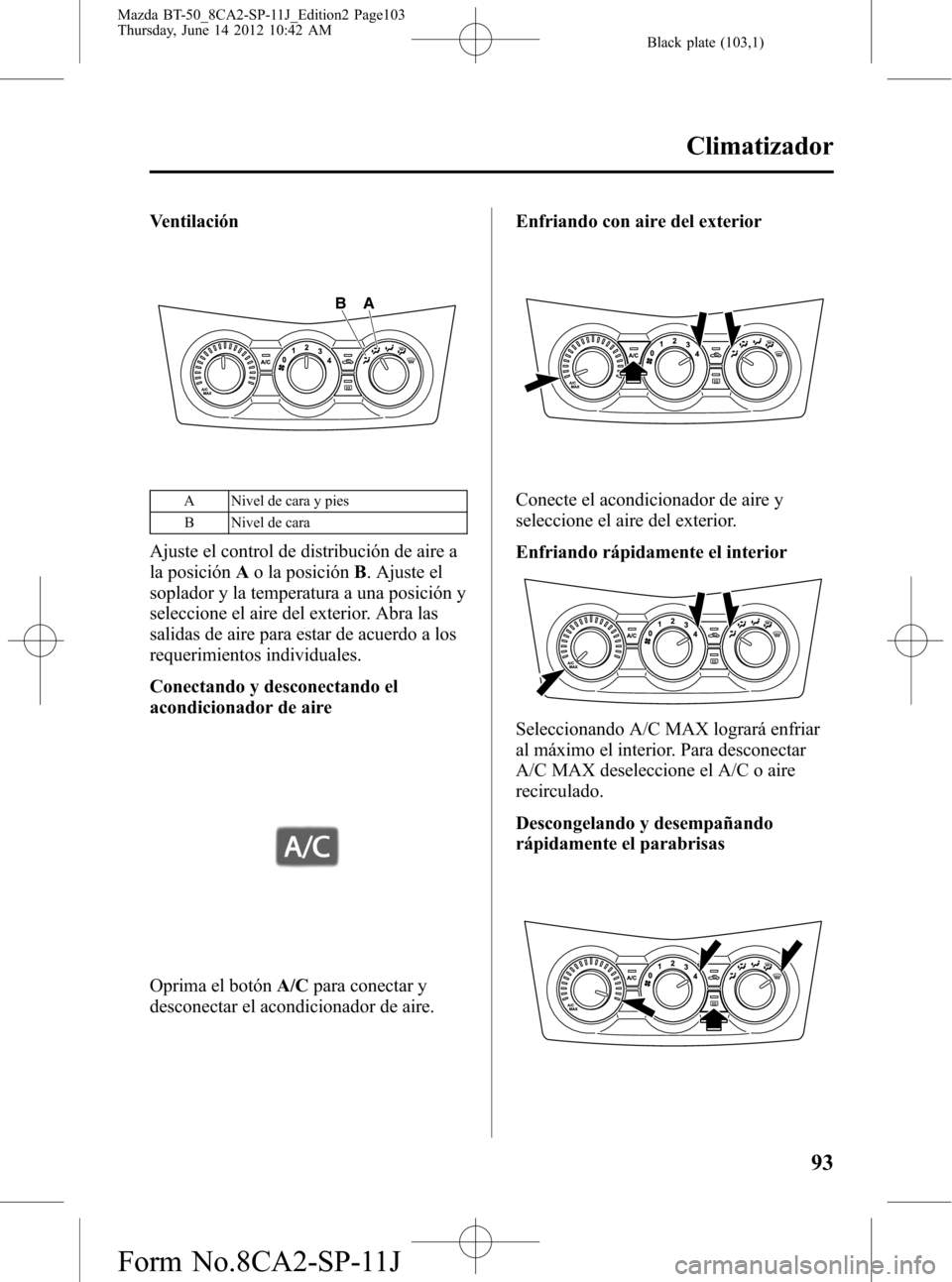 MAZDA MODEL BT-50 2014 Manual del propietario (in Spanish) Black plate (103,1)
Ventilación
A B
A Nivel de cara y pies
B Nivel de cara
Ajuste el control de distribución de aire a
la posiciónAo la posiciónB. Ajuste el
soplador y la temperatura a una posici MAZDA MODEL BT-50 2014 Manual del propietario (in Spanish) Black plate (103,1)
Ventilación
A B
A Nivel de cara y pies
B Nivel de cara
Ajuste el control de distribución de aire a
la posiciónAo la posiciónB. Ajuste el
soplador y la temperatura a una posici