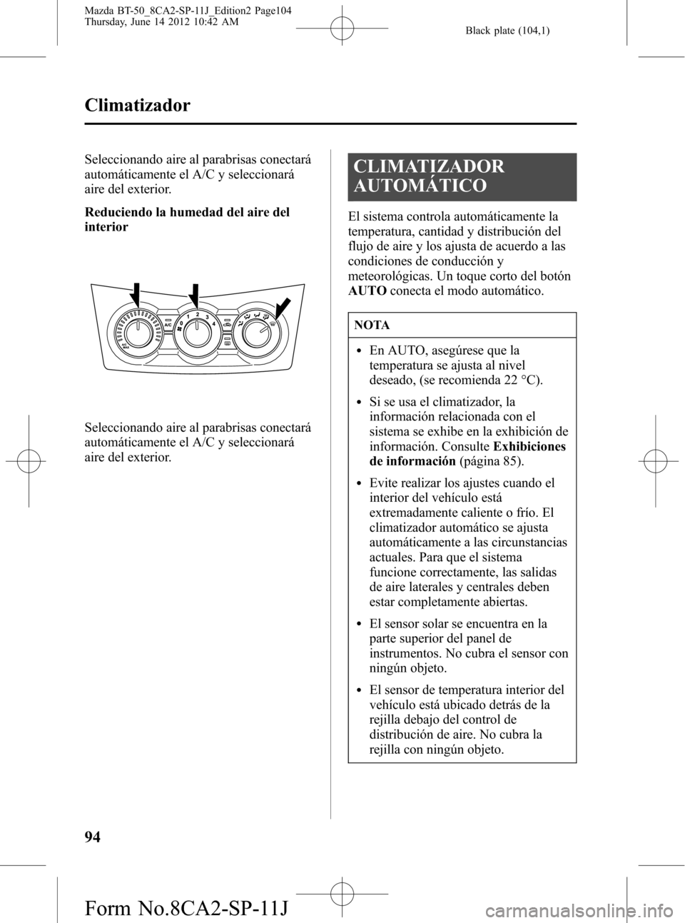 MAZDA MODEL BT-50 2014 Manual del propietario (in Spanish) Black plate (104,1)
Seleccionando aire al parabrisas conectará
automáticamente el A/C y seleccionará
aire del exterior.
Reduciendo la humedad del aire del
interior
Seleccionando aire al parabrisas MAZDA MODEL BT-50 2014 Manual del propietario (in Spanish) Black plate (104,1)
Seleccionando aire al parabrisas conectará
automáticamente el A/C y seleccionará
aire del exterior.
Reduciendo la humedad del aire del
interior
Seleccionando aire al parabrisas