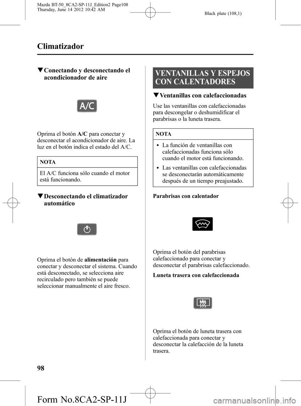 MAZDA MODEL BT-50 2014 Manual del propietario (in Spanish) Black plate (108,1)
qConectando y desconectando el
acondicionador de aire
Oprima el botónA/Cpara conectar y
desconectar el acondicionador de aire. La
luz en el botón indica el estado del A/C.
NOTA
E MAZDA MODEL BT-50 2014 Manual del propietario (in Spanish) Black plate (108,1)
qConectando y desconectando el
acondicionador de aire
Oprima el botónA/Cpara conectar y
desconectar el acondicionador de aire. La
luz en el botón indica el estado del A/C.
NOTA
E