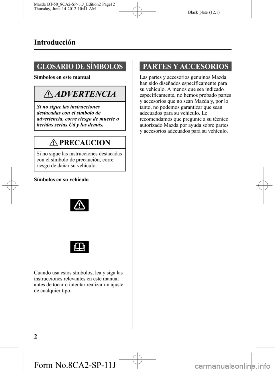 MAZDA MODEL BT-50 2014 Manual del propietario (in Spanish) Black plate (12,1)
GLOSARIO DE SÍMBOLOS
Símbolos en este manual
ADVERTENCIA
Si no sigue las instrucciones
destacadas con el símbolo de
advertencia, corre riesgo de muerte o
heridas serias Ud y los MAZDA MODEL BT-50 2014 Manual del propietario (in Spanish) Black plate (12,1)
GLOSARIO DE SÍMBOLOS
Símbolos en este manual
ADVERTENCIA
Si no sigue las instrucciones
destacadas con el símbolo de
advertencia, corre riesgo de muerte o
heridas serias Ud y los