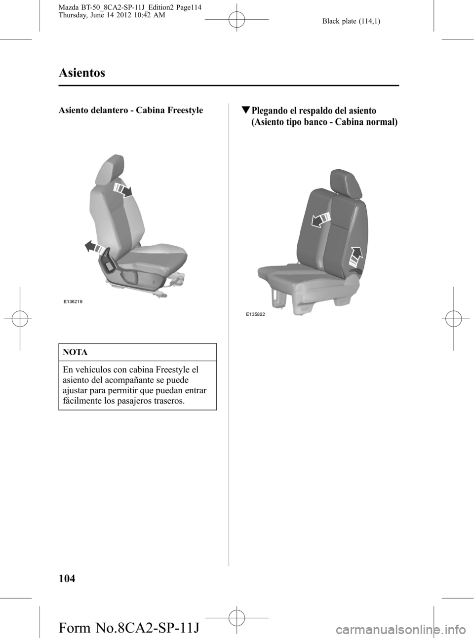 MAZDA MODEL BT-50 2014  Manual del propietario (in Spanish) Black plate (114,1)
Asiento delantero - Cabina Freestyle
NOTA
En vehículos con cabina Freestyle el
asiento del acompañante se puede
ajustar para permitir que puedan entrar
fácilmente los pasajeros 