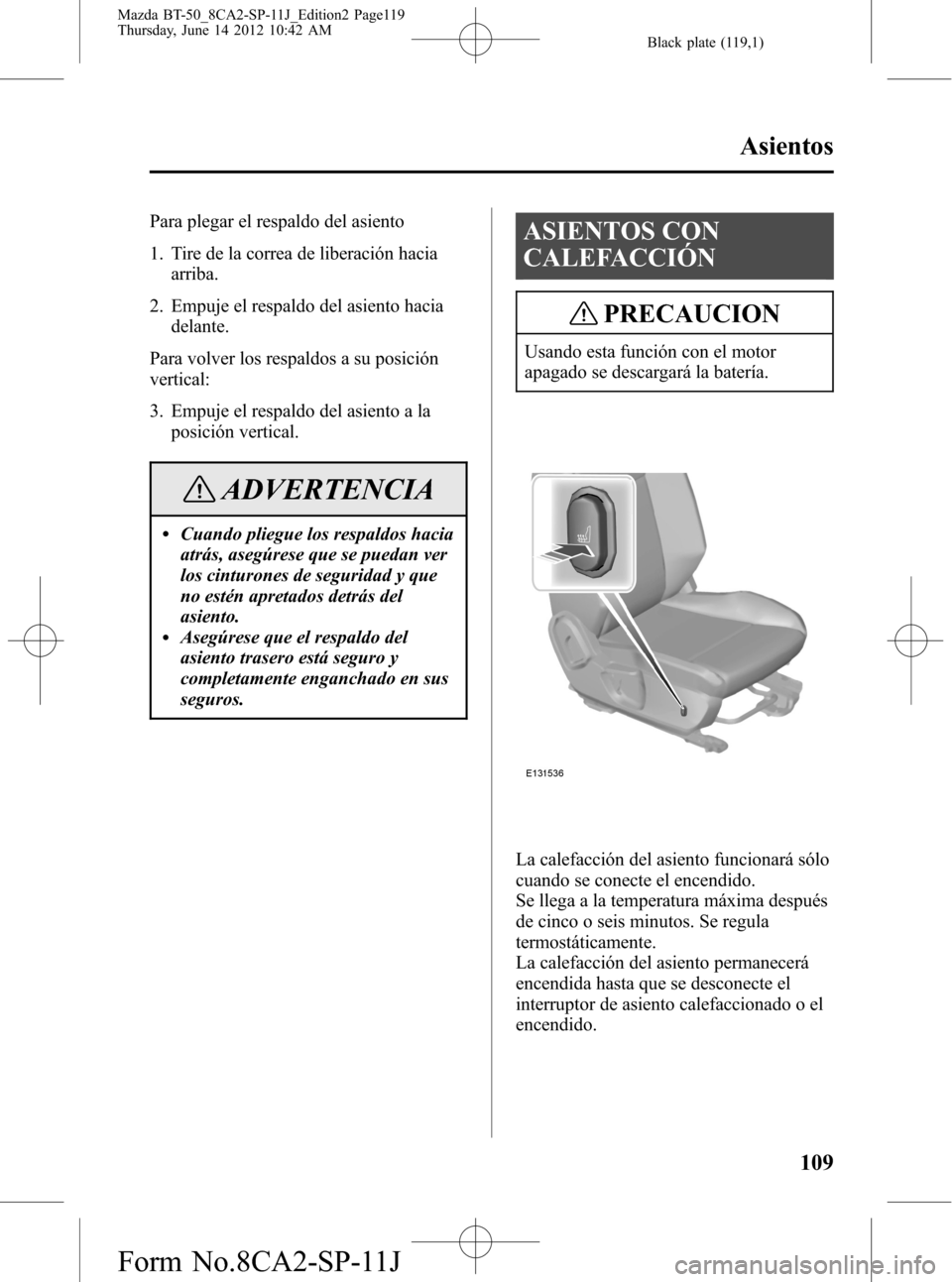 MAZDA MODEL BT-50 2014  Manual del propietario (in Spanish) Black plate (119,1)
Para plegar el respaldo del asiento
1. Tire de la correa de liberación hacia
arriba.
2. Empuje el respaldo del asiento hacia
delante.
Para volver los respaldos a su posición
vert