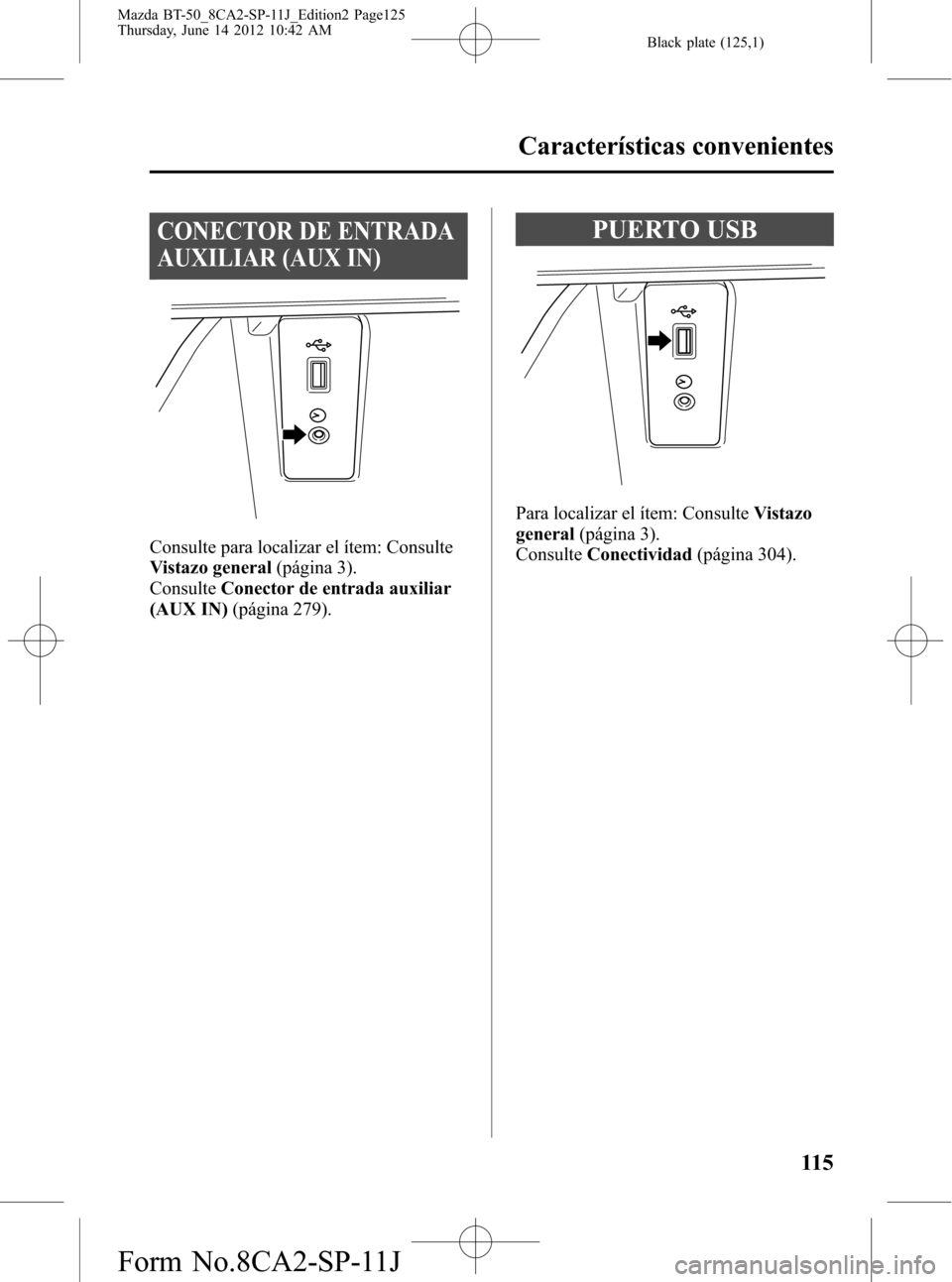 MAZDA MODEL BT-50 2014  Manual del propietario (in Spanish) Black plate (125,1)
CONECTOR DE ENTRADA
AUXILIAR (AUX IN)
Consulte para localizar el ítem: Consulte
Vistazo general(página 3).
ConsulteConector de entrada auxiliar
(AUX IN)(página 279).
PUERTO USB
