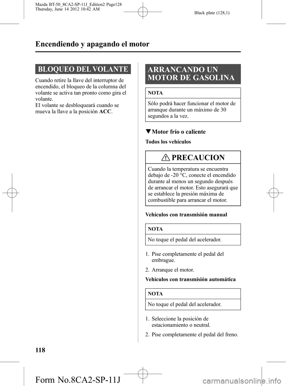 MAZDA MODEL BT-50 2014 Manual del propietario (in Spanish) Black plate (128,1)
BLOQUEO DEL VOLANTE
Cuando retire la llave del interruptor de
encendido, el bloqueo de la columna del
volante se activa tan pronto como gira el
volante.
El volante se desbloqueará MAZDA MODEL BT-50 2014 Manual del propietario (in Spanish) Black plate (128,1)
BLOQUEO DEL VOLANTE
Cuando retire la llave del interruptor de
encendido, el bloqueo de la columna del
volante se activa tan pronto como gira el
volante.
El volante se desbloqueará