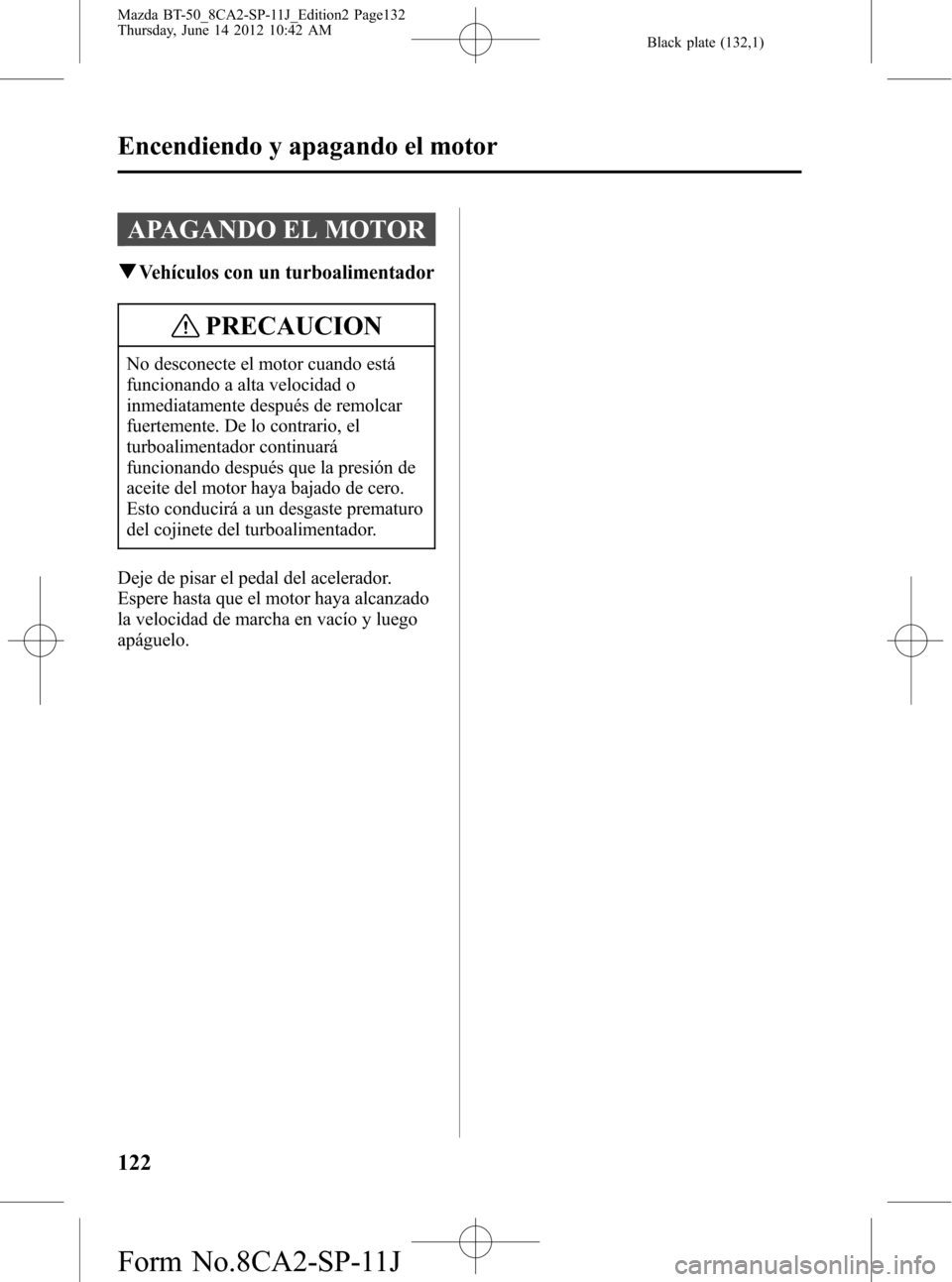 MAZDA MODEL BT-50 2014 Manual del propietario (in Spanish) Black plate (132,1)
APAGANDO EL MOTOR
qVehículos con un turboalimentador
PRECAUCION
No desconecte el motor cuando está
funcionando a alta velocidad o
inmediatamente después de remolcar
fuertemente. MAZDA MODEL BT-50 2014 Manual del propietario (in Spanish) Black plate (132,1)
APAGANDO EL MOTOR
qVehículos con un turboalimentador
PRECAUCION
No desconecte el motor cuando está
funcionando a alta velocidad o
inmediatamente después de remolcar
fuertemente.
