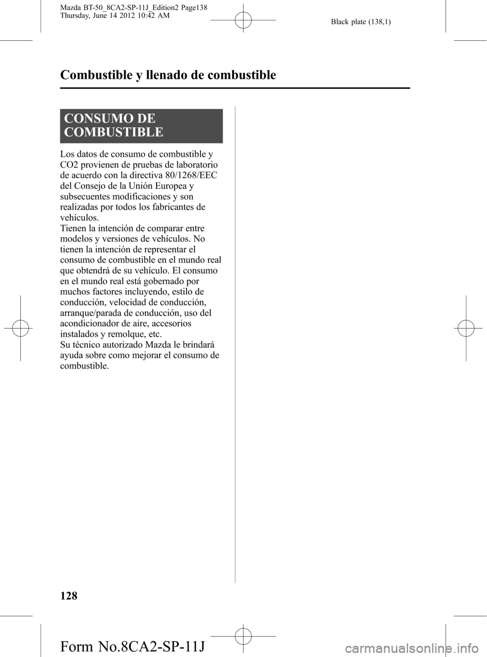 MAZDA MODEL BT-50 2014 Manual del propietario (in Spanish) Black plate (138,1)
CONSUMO DE
COMBUSTIBLE
Los datos de consumo de combustible y
CO2 provienen de pruebas de laboratorio
de acuerdo con la directiva 80/1268/EEC
del Consejo de la Unión Europea y
subs MAZDA MODEL BT-50 2014 Manual del propietario (in Spanish) Black plate (138,1)
CONSUMO DE
COMBUSTIBLE
Los datos de consumo de combustible y
CO2 provienen de pruebas de laboratorio
de acuerdo con la directiva 80/1268/EEC
del Consejo de la Unión Europea y
subs
