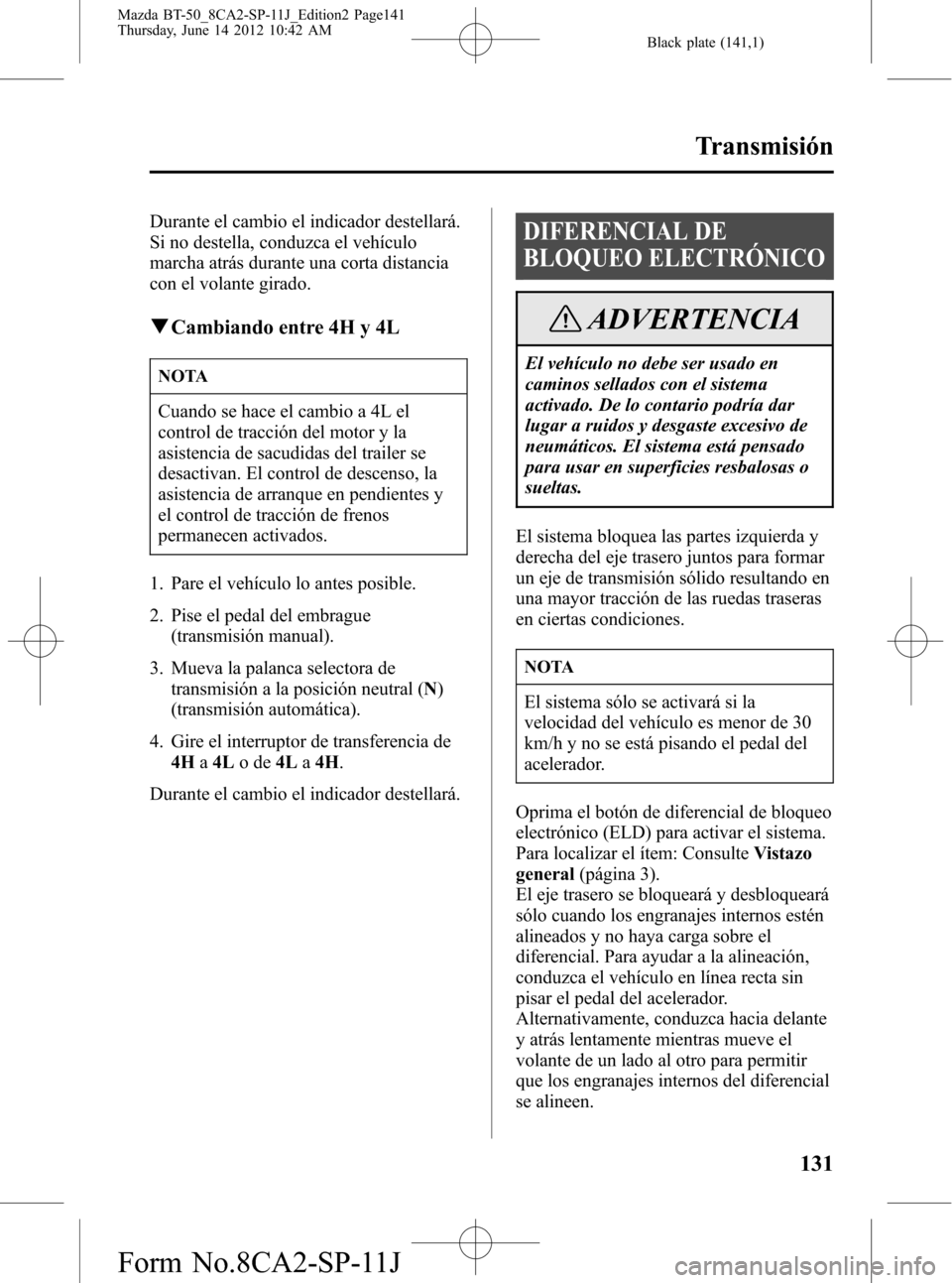 MAZDA MODEL BT-50 2014 Manual del propietario (in Spanish) Black plate (141,1)
Durante el cambio el indicador destellará.
Si no destella, conduzca el vehículo
marcha atrás durante una corta distancia
con el volante girado.
qCambiando entre 4H y 4L
NOTA
Cua MAZDA MODEL BT-50 2014 Manual del propietario (in Spanish) Black plate (141,1)
Durante el cambio el indicador destellará.
Si no destella, conduzca el vehículo
marcha atrás durante una corta distancia
con el volante girado.
qCambiando entre 4H y 4L
NOTA
Cua
