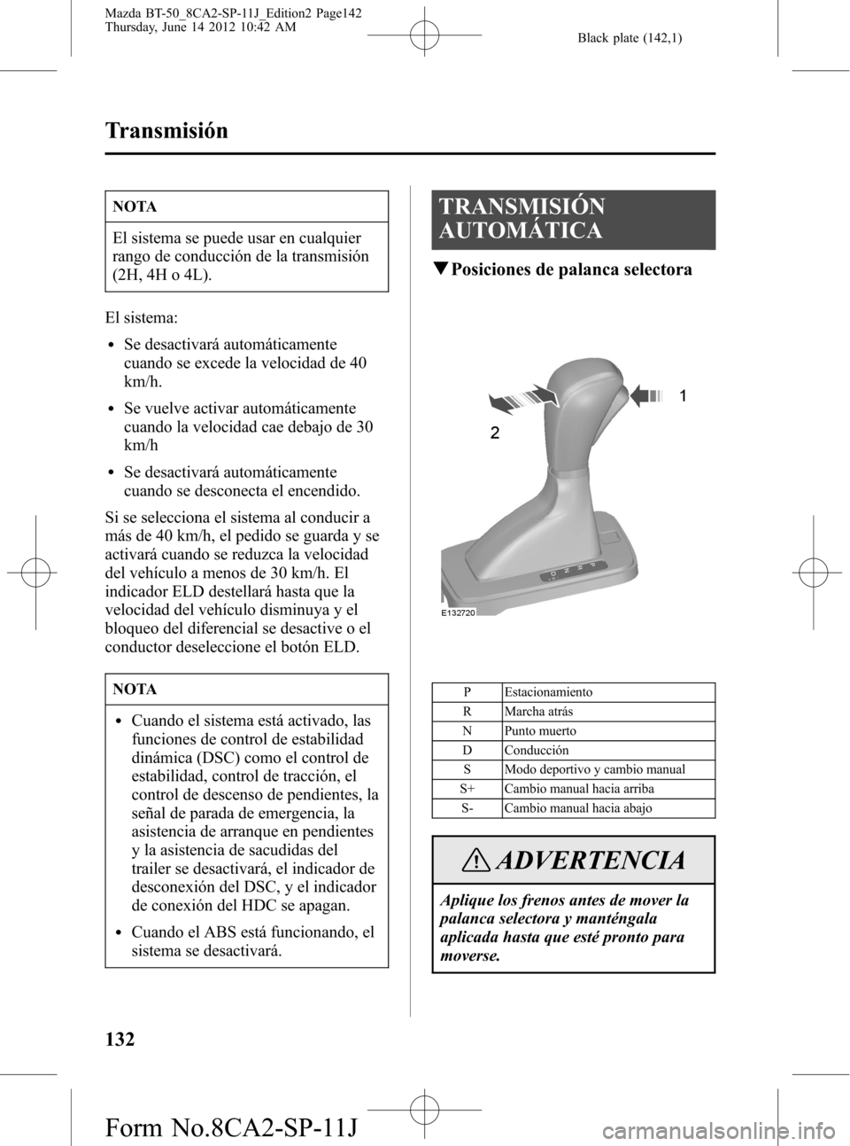 MAZDA MODEL BT-50 2014  Manual del propietario (in Spanish) Black plate (142,1)
NOTA
El sistema se puede usar en cualquier
rango de conducción de la transmisión
(2H, 4H o 4L).
El sistema:
lSe desactivará automáticamente
cuando se excede la velocidad de 40
