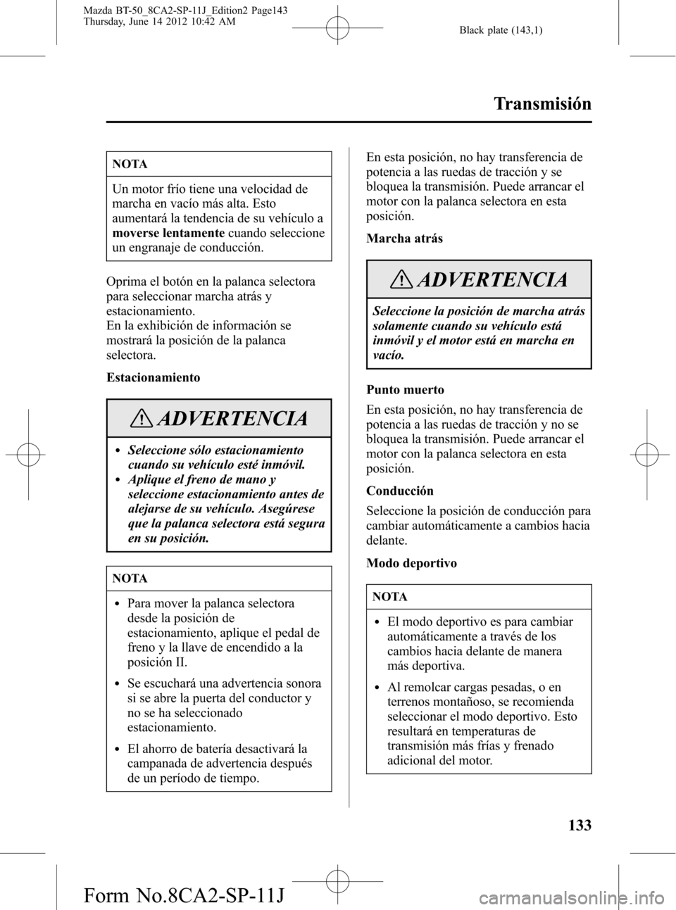 MAZDA MODEL BT-50 2014 Manual del propietario (in Spanish) Black plate (143,1)
NOTA
Un motor frío tiene una velocidad de
marcha en vacío más alta. Esto
aumentará la tendencia de su vehículo a
moverse lentamentecuando seleccione
un engranaje de conducció MAZDA MODEL BT-50 2014 Manual del propietario (in Spanish) Black plate (143,1)
NOTA
Un motor frío tiene una velocidad de
marcha en vacío más alta. Esto
aumentará la tendencia de su vehículo a
moverse lentamentecuando seleccione
un engranaje de conducció