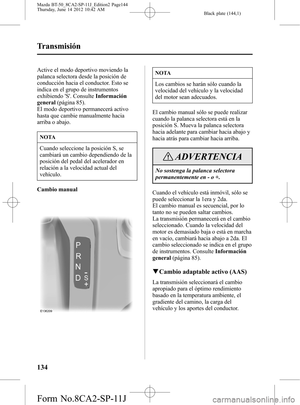 MAZDA MODEL BT-50 2014 Manual del propietario (in Spanish) Black plate (144,1)
Active el modo deportivo moviendo la
palanca selectora desde la posición de
conducción hacia el conductor. Esto se
indica en el grupo de instrumentos
exhibiendo S. ConsulteInfo MAZDA MODEL BT-50 2014 Manual del propietario (in Spanish) Black plate (144,1)
Active el modo deportivo moviendo la
palanca selectora desde la posición de
conducción hacia el conductor. Esto se
indica en el grupo de instrumentos
exhibiendo S. ConsulteInfo