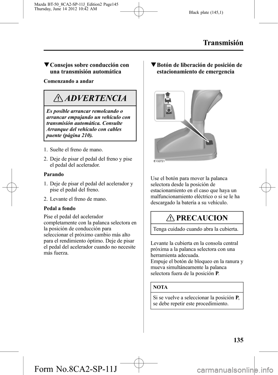 MAZDA MODEL BT-50 2014 Manual del propietario (in Spanish) Black plate (145,1)
qConsejos sobre conducción con
una transmisión automática
Comenzando a andar
ADVERTENCIA
Es posible arrancar remolcando o
arrancar empujando un vehículo con
transmisión autom MAZDA MODEL BT-50 2014 Manual del propietario (in Spanish) Black plate (145,1)
qConsejos sobre conducción con
una transmisión automática
Comenzando a andar
ADVERTENCIA
Es posible arrancar remolcando o
arrancar empujando un vehículo con
transmisión autom