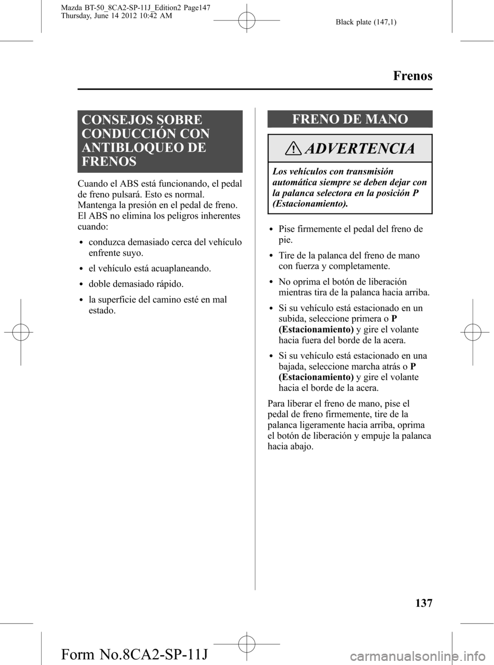 MAZDA MODEL BT-50 2014 Manual del propietario (in Spanish) Black plate (147,1)
CONSEJOS SOBRE
CONDUCCIÓN CON
ANTIBLOQUEO DE
FRENOS
Cuando el ABS está funcionando, el pedal
de freno pulsará. Esto es normal.
Mantenga la presión en el pedal de freno.
El ABS MAZDA MODEL BT-50 2014 Manual del propietario (in Spanish) Black plate (147,1)
CONSEJOS SOBRE
CONDUCCIÓN CON
ANTIBLOQUEO DE
FRENOS
Cuando el ABS está funcionando, el pedal
de freno pulsará. Esto es normal.
Mantenga la presión en el pedal de freno.
El ABS